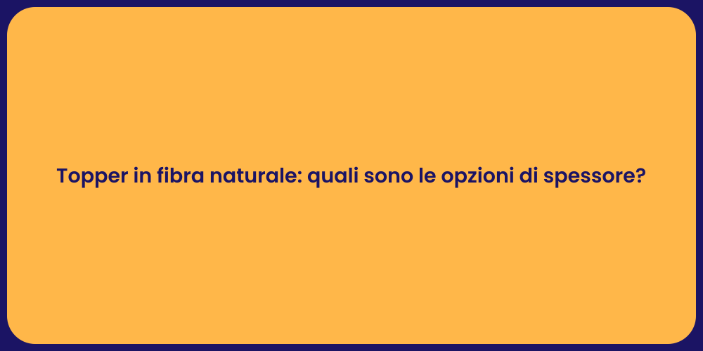 Topper in fibra naturale: quali sono le opzioni di spessore?