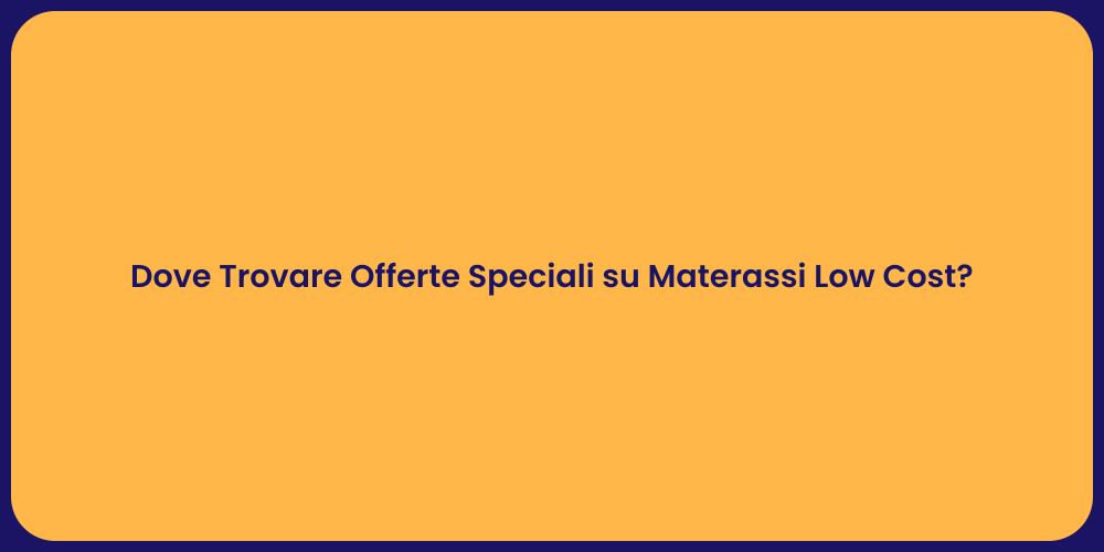 Dove Trovare Offerte Speciali su Materassi Low Cost?