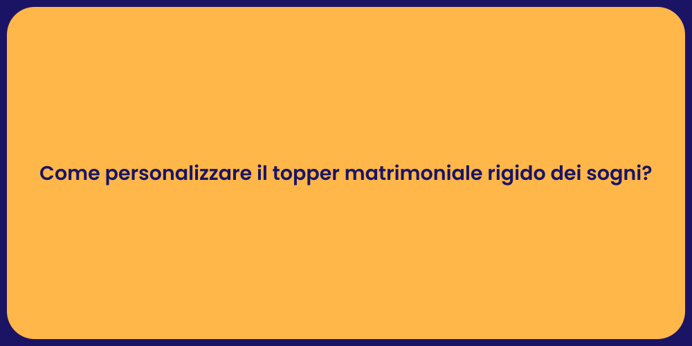 Come personalizzare il topper matrimoniale rigido dei sogni?