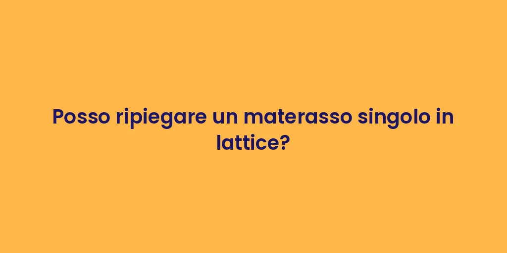 Posso ripiegare un materasso singolo in lattice?