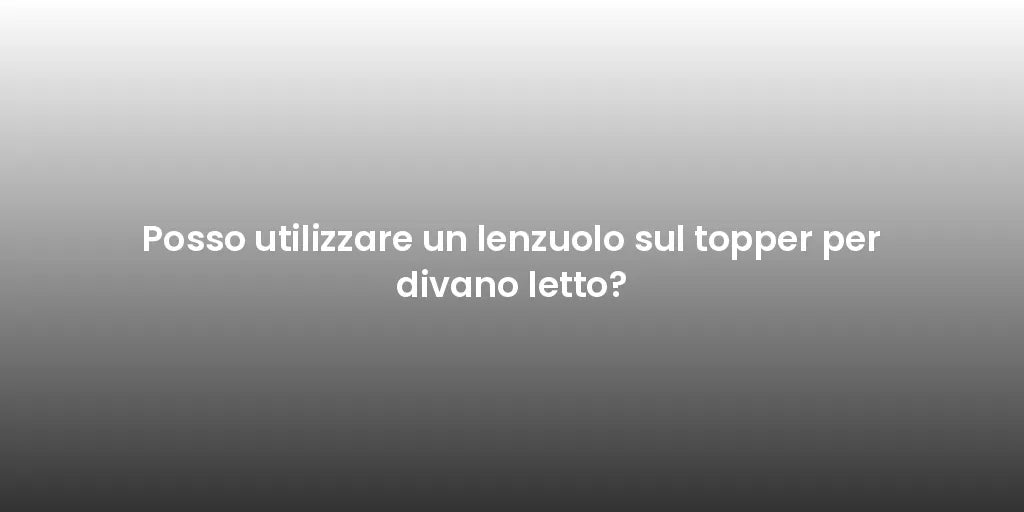 Posso utilizzare un lenzuolo sul topper per divano letto?