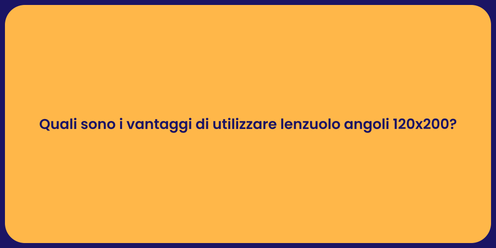 Quali sono i vantaggi di utilizzare lenzuolo angoli 120x200?