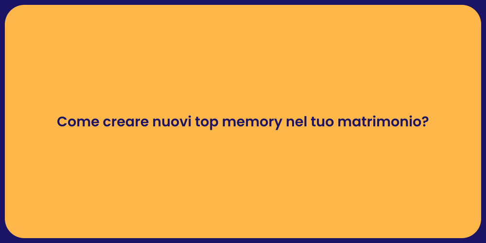 Come creare nuovi top memory nel tuo matrimonio?