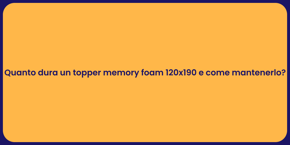 Quanto dura un topper memory foam 120x190 e come mantenerlo?