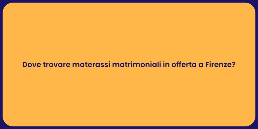 Dove trovare materassi matrimoniali in offerta a Firenze?