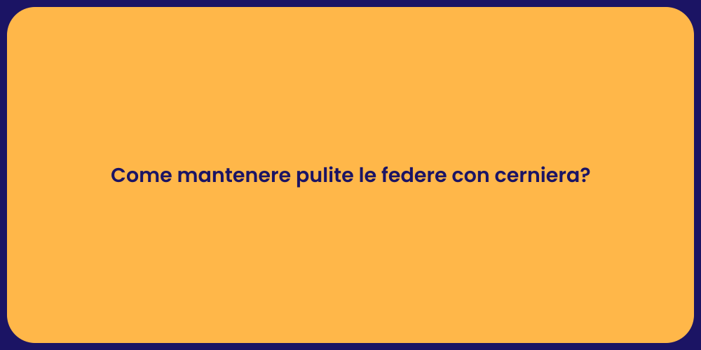 Come mantenere pulite le federe con cerniera?