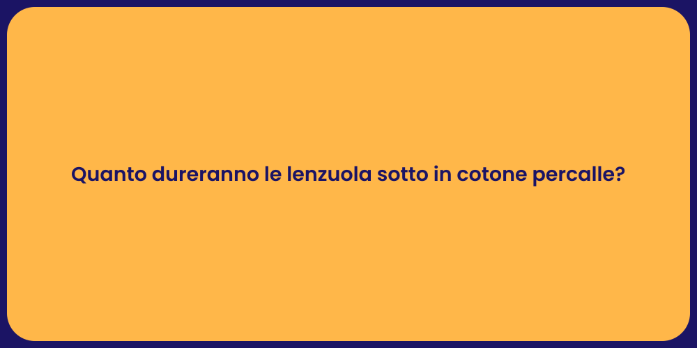 Quanto dureranno le lenzuola sotto in cotone percalle?