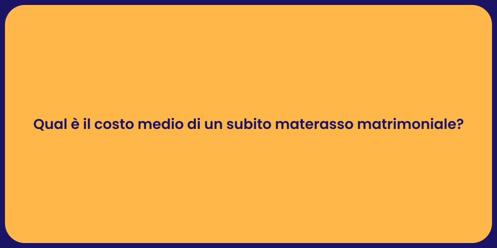 Qual è il costo medio di un subito materasso matrimoniale?