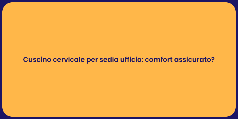 Cuscino cervicale per sedia ufficio: comfort assicurato?