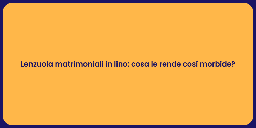 Lenzuola matrimoniali in lino: cosa le rende così morbide?