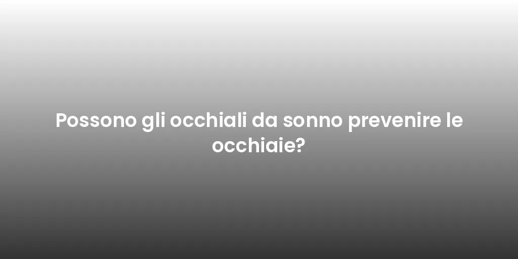 Possono gli occhiali da sonno prevenire le occhiaie?