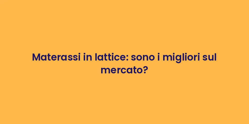 Materassi in lattice: sono i migliori sul mercato?