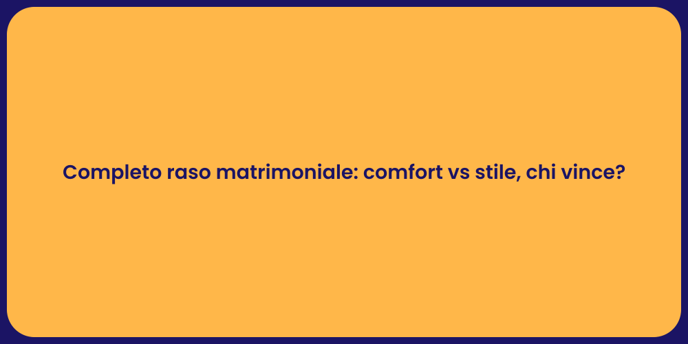 Completo raso matrimoniale: comfort vs stile, chi vince?