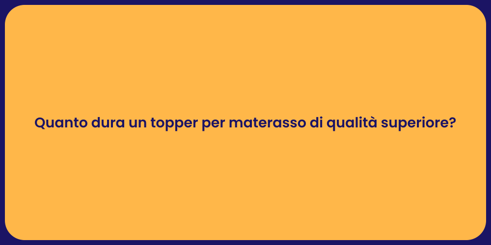 Quanto dura un topper per materasso di qualità superiore?