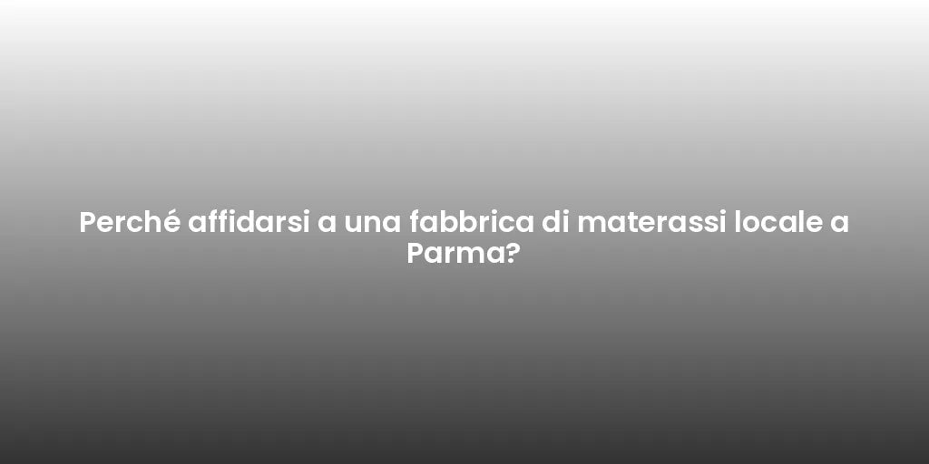 Perché affidarsi a una fabbrica di materassi locale a Parma?