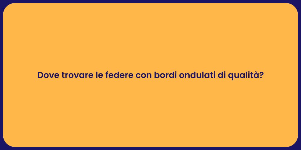 Dove trovare le federe con bordi ondulati di qualità?