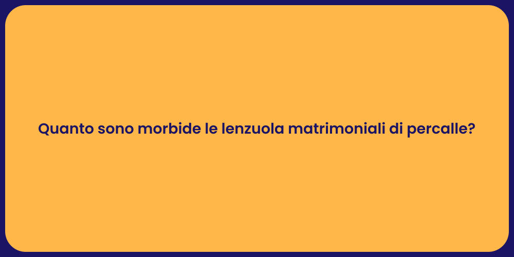 Quanto sono morbide le lenzuola matrimoniali di percalle?