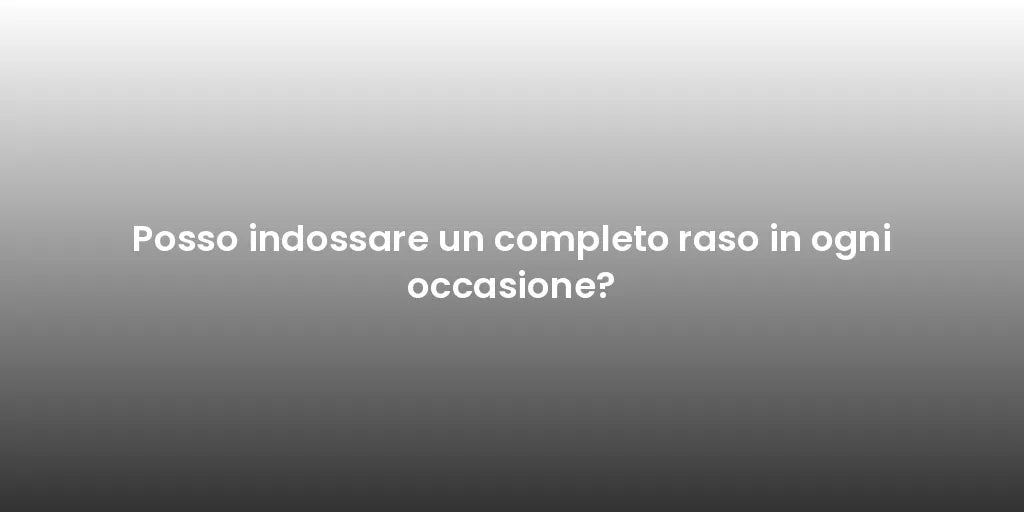Posso indossare un completo raso in ogni occasione?