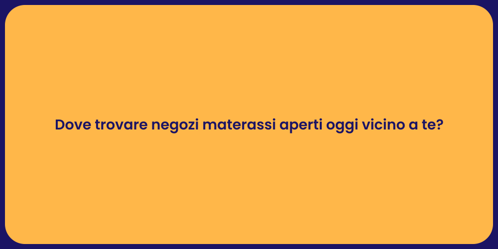 Dove trovare negozi materassi aperti oggi vicino a te?