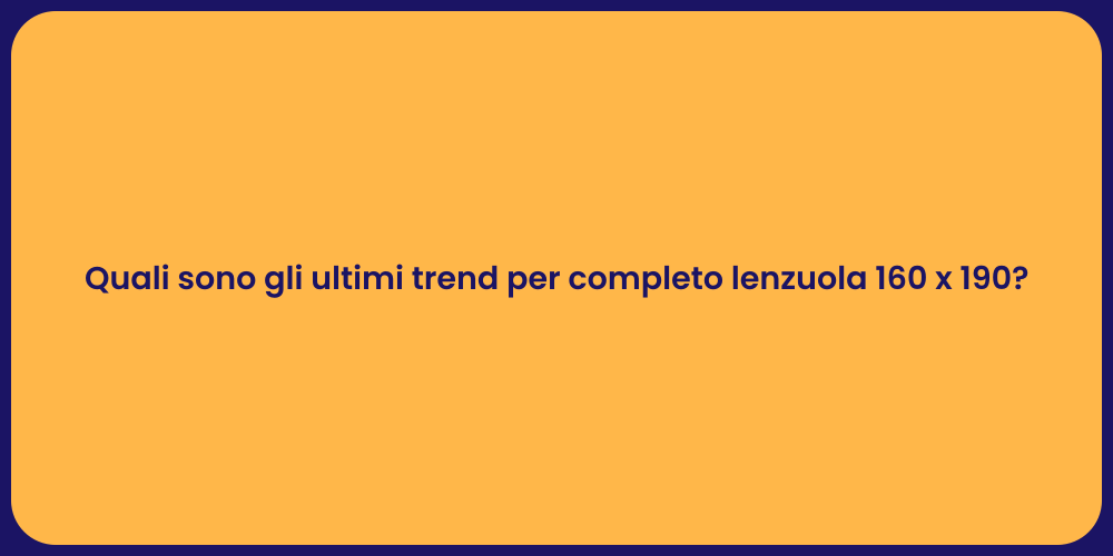 Quali sono gli ultimi trend per completo lenzuola 160 x 190?
