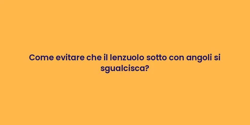 Come evitare che il lenzuolo sotto con angoli si sgualcisca?