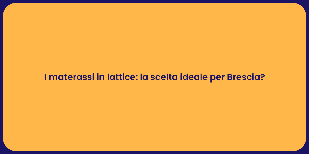 I materassi in lattice: la scelta ideale per Brescia?