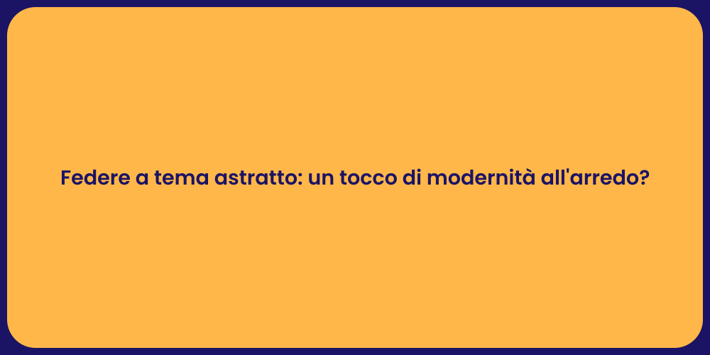 Federe a tema astratto: un tocco di modernità all'arredo?