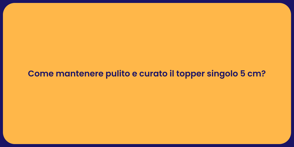 Come mantenere pulito e curato il topper singolo 5 cm?