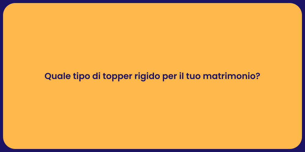 Quale tipo di topper rigido per il tuo matrimonio?