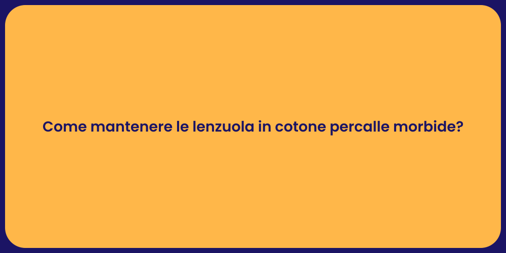 Come mantenere le lenzuola in cotone percalle morbide?