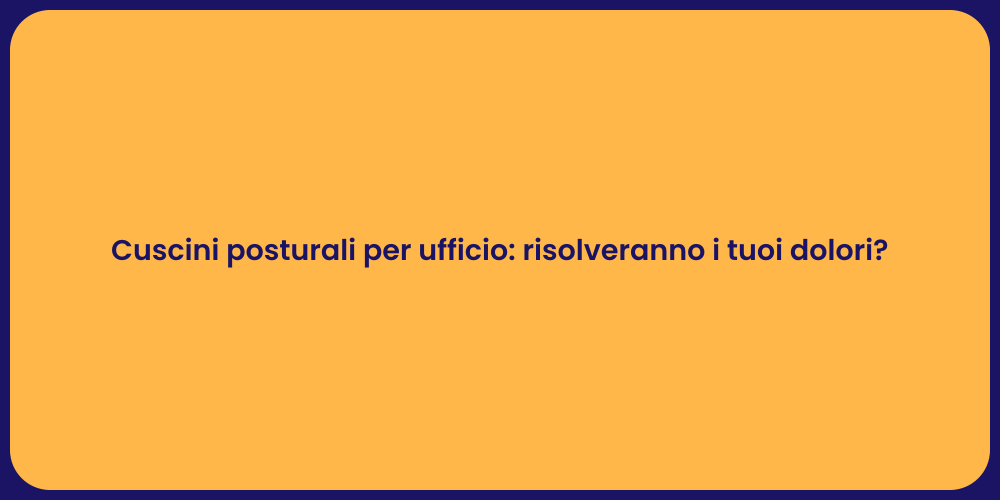 Cuscini posturali per ufficio: risolveranno i tuoi dolori?