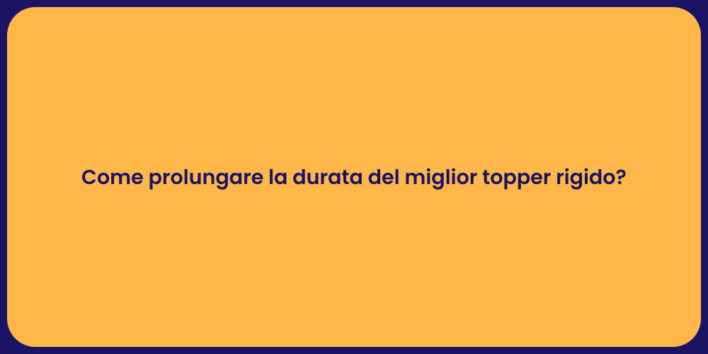 Come prolungare la durata del miglior topper rigido?