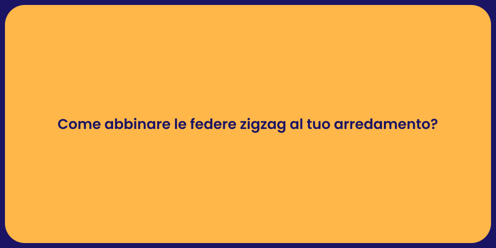 Come abbinare le federe zigzag al tuo arredamento?