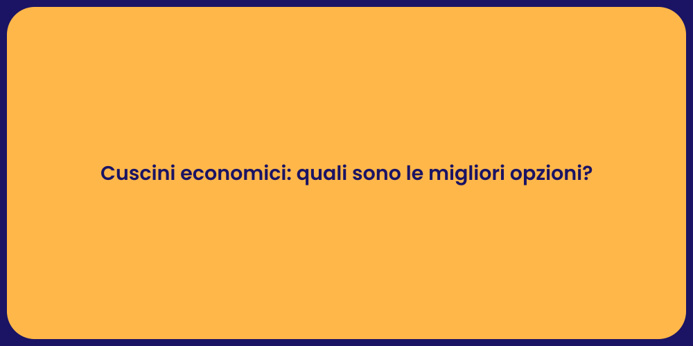 Cuscini economici: quali sono le migliori opzioni?