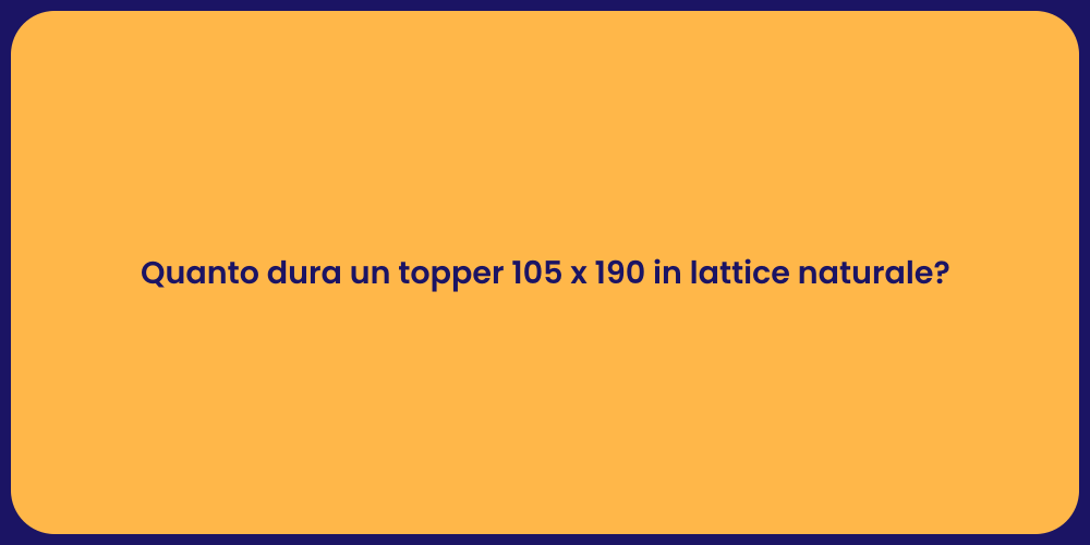 Quanto dura un topper 105 x 190 in lattice naturale?