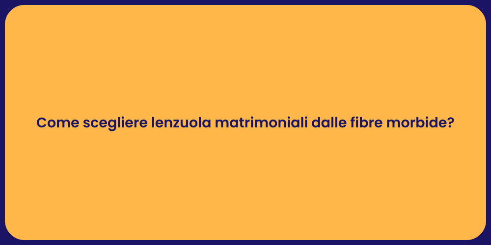 Come scegliere lenzuola matrimoniali dalle fibre morbide?