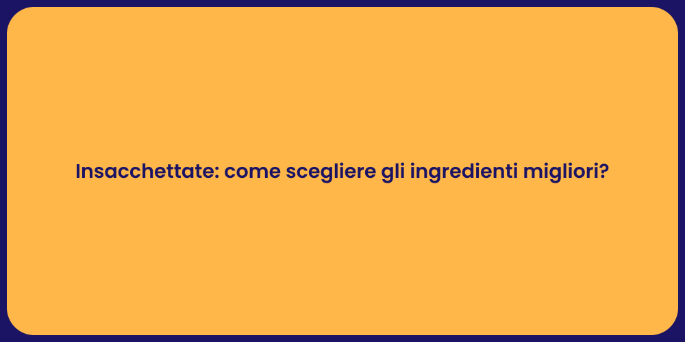 Insacchettate: come scegliere gli ingredienti migliori?