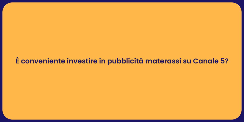 È conveniente investire in pubblicità materassi su Canale 5?