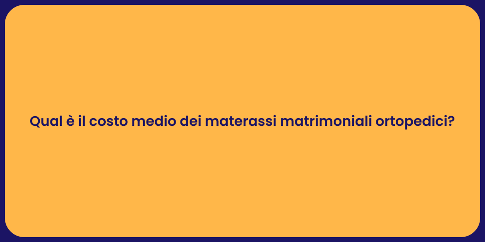 Qual è il costo medio dei materassi matrimoniali ortopedici?