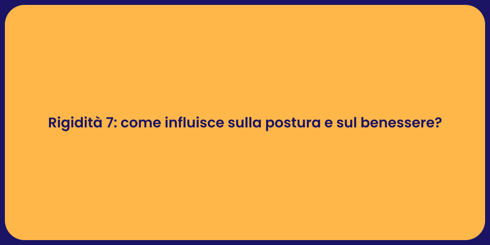 Rigidità 7: come influisce sulla postura e sul benessere?