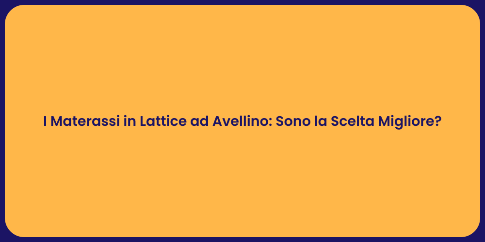I Materassi in Lattice ad Avellino: Sono la Scelta Migliore?