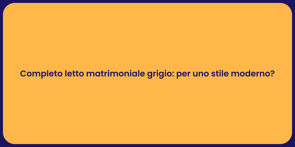 Completo letto matrimoniale grigio: per uno stile moderno?