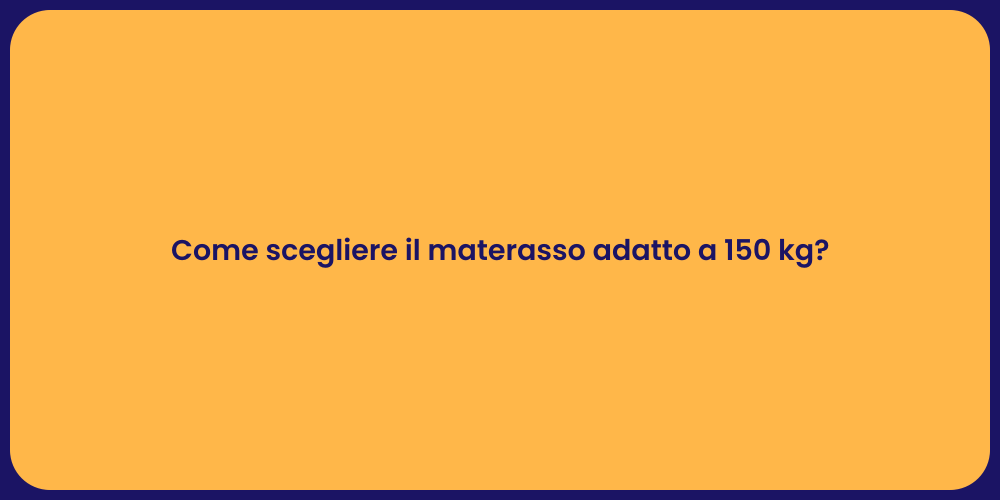 Come scegliere il materasso adatto a 150 kg?