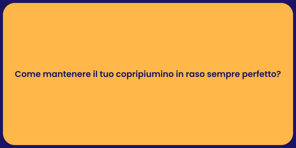 Come mantenere il tuo copripiumino in raso sempre perfetto?