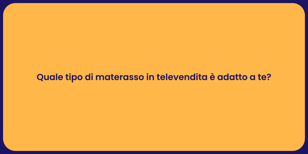Quale tipo di materasso in televendita è adatto a te?