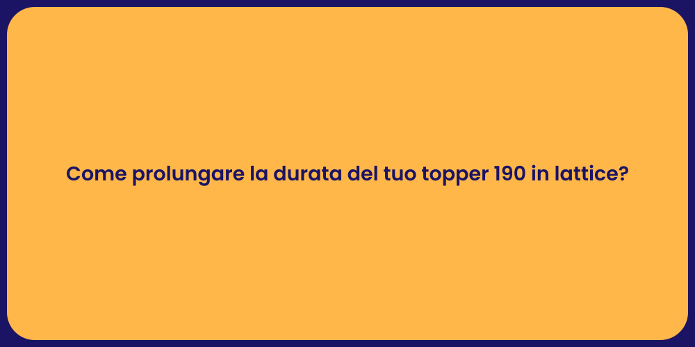 Come prolungare la durata del tuo topper 190 in lattice?