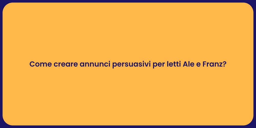 Come creare annunci persuasivi per letti Ale e Franz?