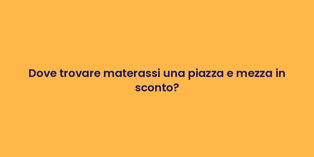 Dove trovare materassi una piazza e mezza in sconto?