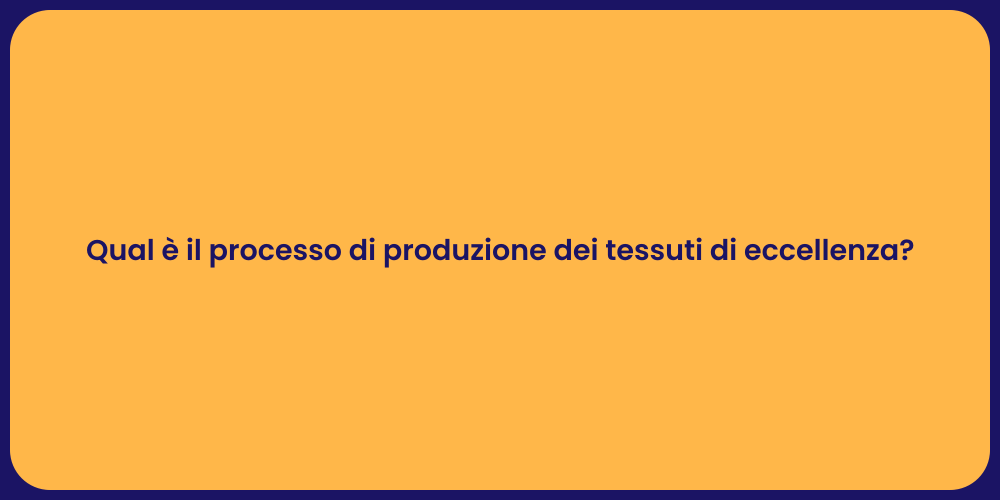 Qual è il processo di produzione dei tessuti di eccellenza?