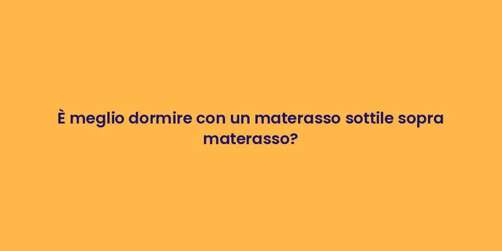 È meglio dormire con un materasso sottile sopra materasso?